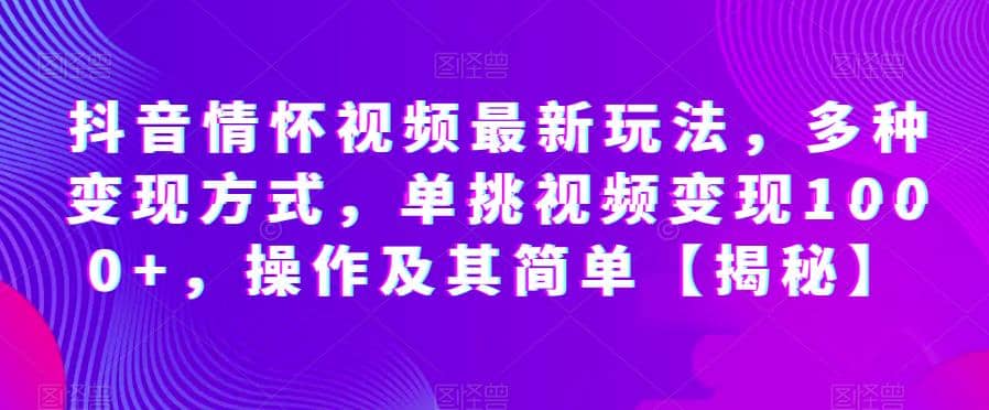 抖音情怀视频最新玩法，多种变现方式，单挑视频变现1000+，操作及其简单【揭秘】创富副业网-网创项目资源站-副业项目-创业项目-搞钱项目创富副业网