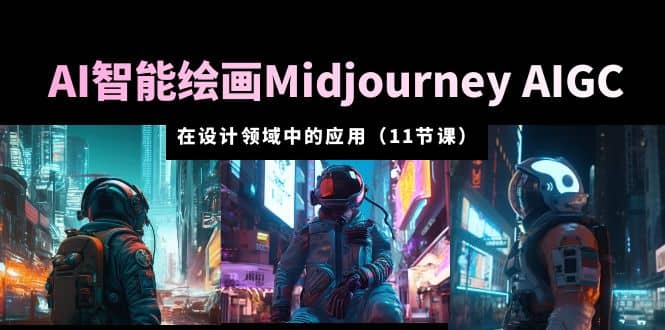 AI·智能绘画Midjourney AIGC 在设计领域中的应用 从入门到精通（11节课）创富副业网-网创项目资源站-副业项目-创业项目-搞钱项目创富副业网