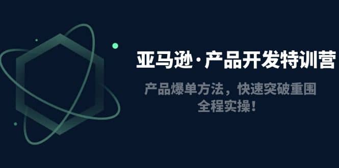 亚马逊·产品开发特训营：产品爆单方法，快速突破重围，全程实操创富副业网-网创项目资源站-副业项目-创业项目-搞钱项目创富副业网
