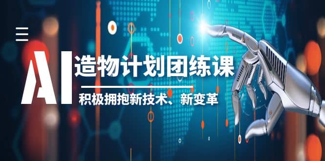 2023AI·造物·计划团练课第一期，积极拥抱新技术、新变革创富副业网-网创项目资源站-副业项目-创业项目-搞钱项目创富副业网