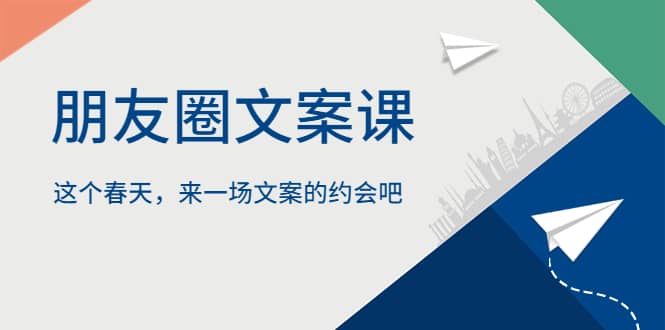 朋友圈文案课，这个春天，来一场文案的约会吧创富副业网-网创项目资源站-副业项目-创业项目-搞钱项目创富副业网