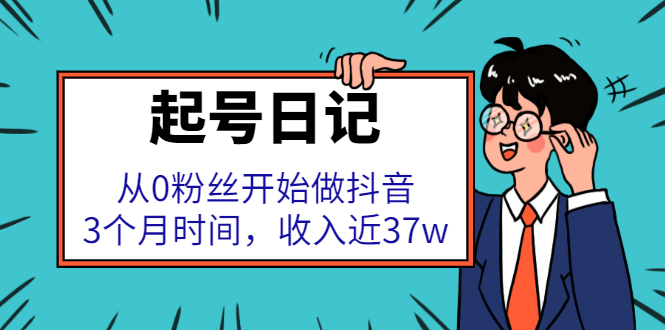 起号日记：从0粉丝开始做抖音，3个月时间，收入近37w创富副业网-网创项目资源站-副业项目-创业项目-搞钱项目创富副业网
