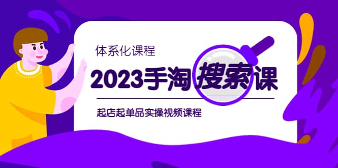 2023手淘·搜索实战课+体系化课程，起店起单品实操视频课程创富副业网-网创项目资源站-副业项目-创业项目-搞钱项目创富副业网
