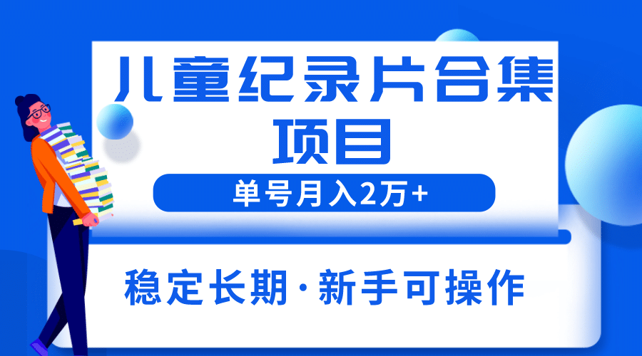2023儿童纪录片合集项目，单个账号轻松月入2w+创富副业网-网创项目资源站-副业项目-创业项目-搞钱项目创富副业网