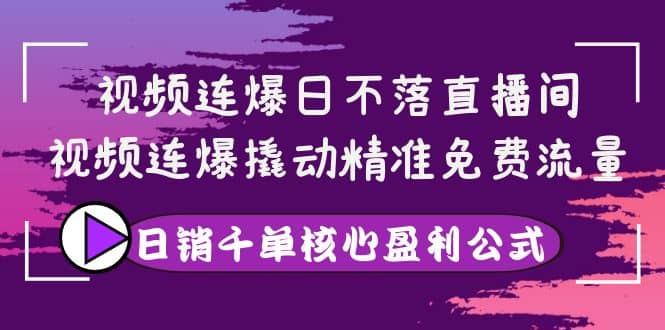 视频连爆日不落直播间，视频连爆撬动精准免费流量，日销千单核心盈利公式创富副业网-网创项目资源站-副业项目-创业项目-搞钱项目创富副业网