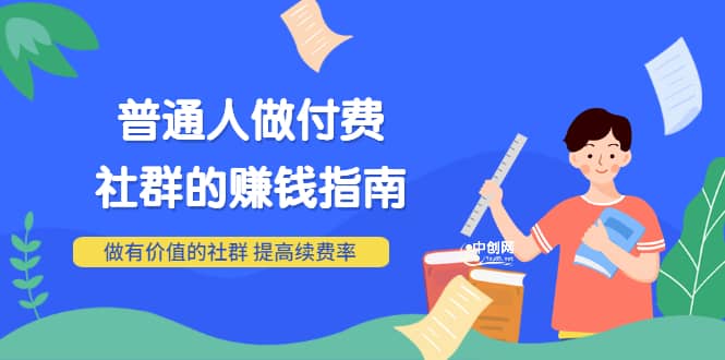 男儿国付费文章《普通人做付费社群的赚钱指南》做有价值的社群，提高续费率创富副业网-网创项目资源站-副业项目-创业项目-搞钱项目创富副业网