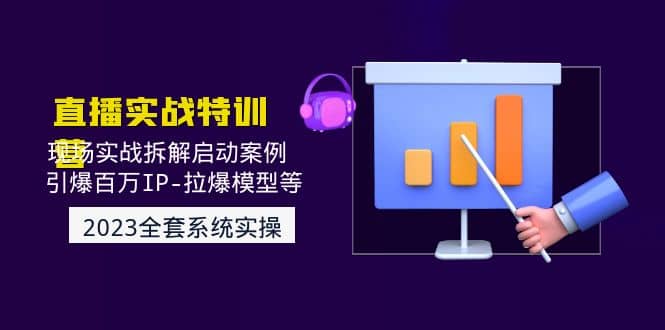 2023直播实战：现场实战拆解启动案例 引爆百万IP-拉爆模型等(无水印)创富副业网-网创项目资源站-副业项目-创业项目-搞钱项目创富副业网
