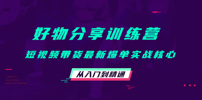 好物分享训练营：短视频带货最新爆单实战核心，从入门到精通创富副业网-网创项目资源站-副业项目-创业项目-搞钱项目创富副业网
