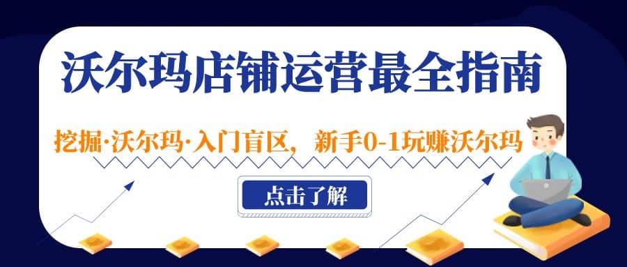 沃尔玛店铺·运营最全指南，挖掘·沃尔玛·入门盲区，新手0-1玩赚沃尔玛创富副业网-网创项目资源站-副业项目-创业项目-搞钱项目创富副业网