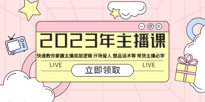2023年主播课 快速教你掌握主播底层逻辑 开场留人 塑品话术等 带货主播必学创富副业网-网创项目资源站-副业项目-创业项目-搞钱项目创富副业网