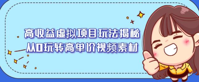 高收益虚拟项目玩法揭秘，从0玩转高单价视频素材【视频课程】创富副业网-网创项目资源站-副业项目-创业项目-搞钱项目创富副业网
