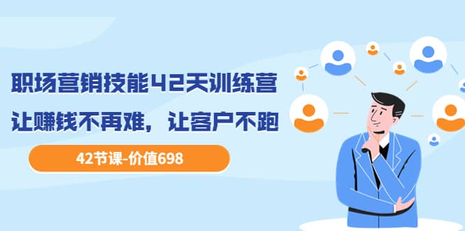 职场营销技能42天训练营，让赚钱不再难，让客户不跑，业绩翻翻（价值698）创富副业网-网创项目资源站-副业项目-创业项目-搞钱项目创富副业网