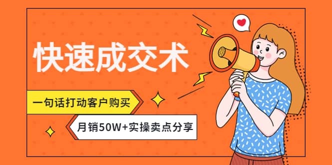 快速成交术，一句话打动客户购买，月销50W+实操卖点分享创富副业网-网创项目资源站-副业项目-创业项目-搞钱项目创富副业网