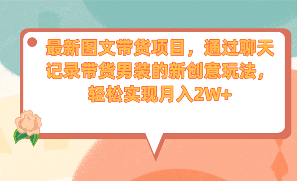 最新图文带货项目，通过聊天记录带货男装的新创意玩法，轻松实现月入2W+创富副业网-网创项目资源站-副业项目-创业项目-搞钱项目创富副业网