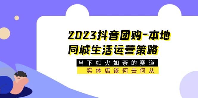 2023抖音团购-本地同城生活运营策略 当下如火如荼的赛道·实体店该何去何从创富副业网-网创项目资源站-副业项目-创业项目-搞钱项目创富副业网