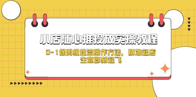 小店随心推投放实操教程，0-1保姆级投流操作方法，精准起店，生意即刻起飞创富副业网-网创项目资源站-副业项目-创业项目-搞钱项目创富副业网