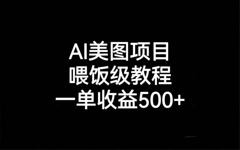 AI美图项目，喂饭级教程，一单收益500+创富副业网-网创项目资源站-副业项目-创业项目-搞钱项目创富副业网