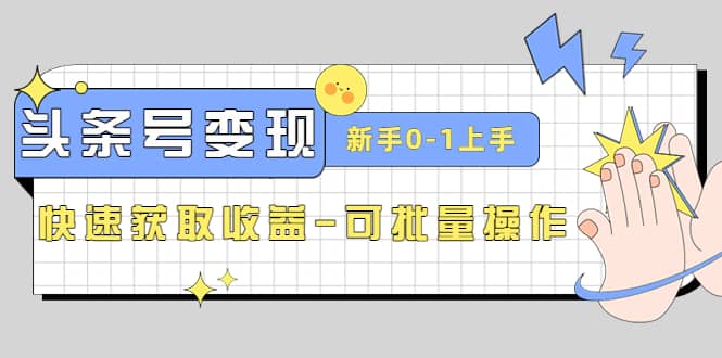 2023头条号实操变现课：新手0-1轻松上手，快速获取收益-可批量操作创富副业网-网创项目资源站-副业项目-创业项目-搞钱项目创富副业网