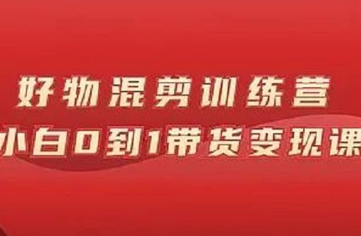 万三好物混剪训练营：小白0到1带货变现课创富副业网-网创项目资源站-副业项目-创业项目-搞钱项目创富副业网