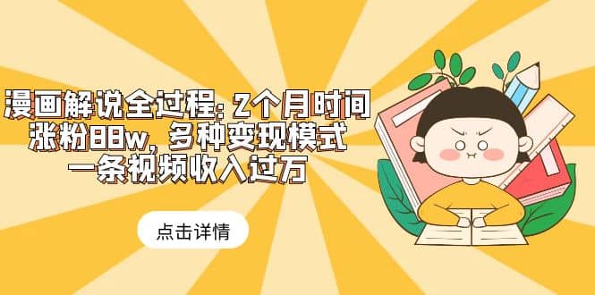 漫画解说全过程：2个月时间涨粉88w，多种变现模式，一条视频收入过万创富副业网-网创项目资源站-副业项目-创业项目-搞钱项目创富副业网