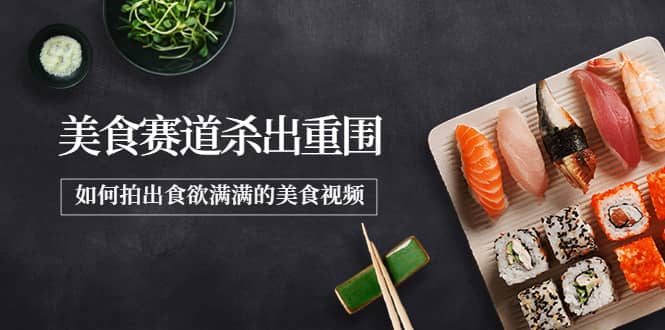 2022年8月最新美食赛道杀出重围，如何拍出食欲满满的美食视频创富副业网-网创项目资源站-副业项目-创业项目-搞钱项目创富副业网