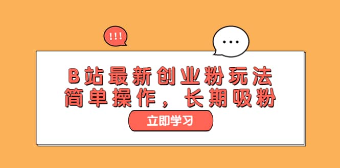 B站最新创业粉玩法，简单操作，长期吸粉创富副业网-网创项目资源站-副业项目-创业项目-搞钱项目创富副业网