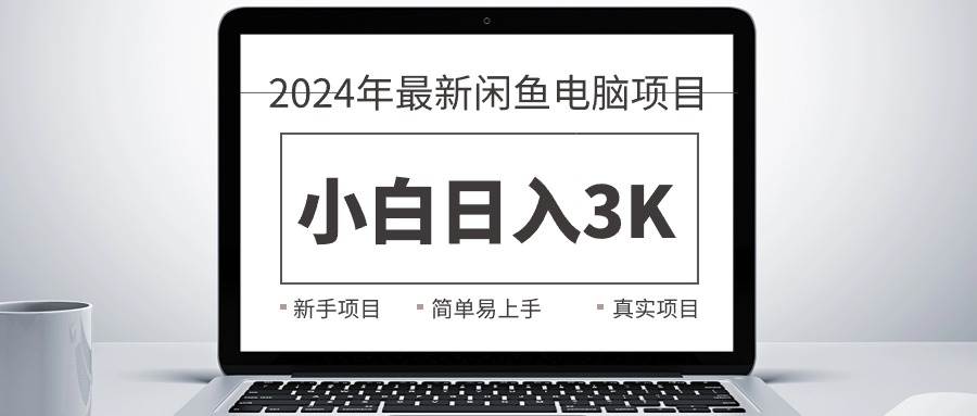 2024最新闲鱼卖电脑项目，新手小白日入3K+，最真实的项目教学创富副业网-网创项目资源站-副业项目-创业项目-搞钱项目创富副业网