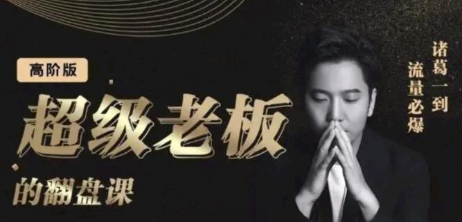 诸葛超级老板的翻盘课（高阶版），实体老板的起号课，诸葛一到流量必爆创富副业网-网创项目资源站-副业项目-创业项目-搞钱项目创富副业网