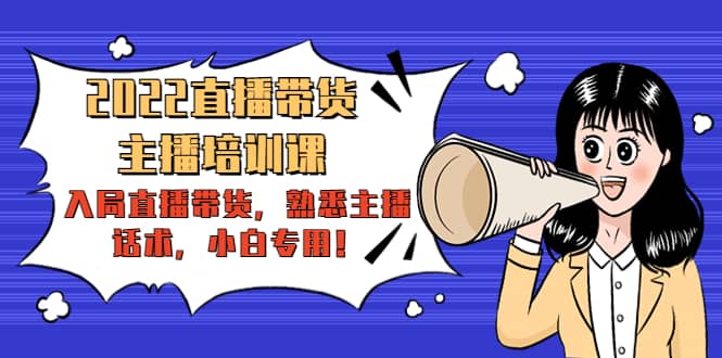 2022直播带货-主播培训课：入局直播带货，熟悉主播话术，小白专用创富副业网-网创项目资源站-副业项目-创业项目-搞钱项目创富副业网