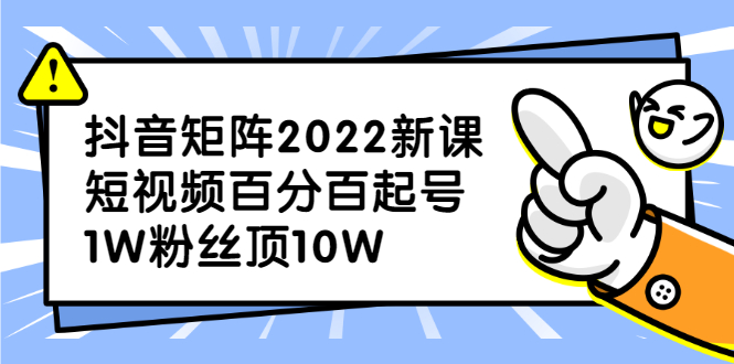 抖音矩阵2022新课：账号定位/变现逻辑/IP打造/案例拆解创富副业网-网创项目资源站-副业项目-创业项目-搞钱项目创富副业网