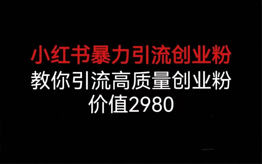 小红书暴力引流创业粉，教你引流高质量创业粉，价值2980创富副业网-网创项目资源站-副业项目-创业项目-搞钱项目创富副业网