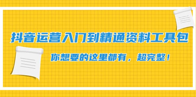 抖音运营入门到精通资料工具包：你想要的这里都有，超完整！创富副业网-网创项目资源站-副业项目-创业项目-搞钱项目创富副业网