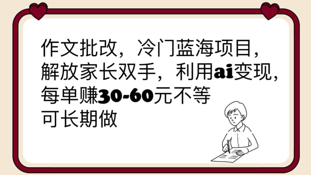 作文批改，冷门蓝海项目，解放家长双手，利用ai变现，每单赚30-60元不等创富副业网-网创项目资源站-副业项目-创业项目-搞钱项目创富副业网