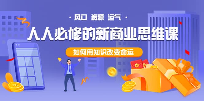 人人必修的新商业思维课：头部财经博主教您，如何用知识改变命运创富副业网-网创项目资源站-副业项目-创业项目-搞钱项目创富副业网