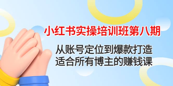 小红书实操培训班第八期：从账号定位到爆款打造，适合所有博主的赚钱课创富副业网-网创项目资源站-副业项目-创业项目-搞钱项目创富副业网