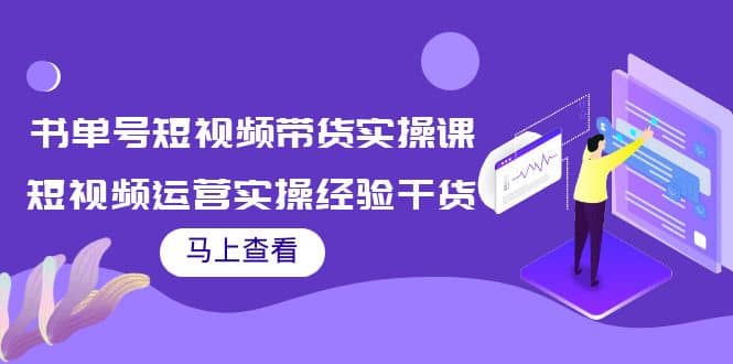 书单号短视频带货实操课：短视频运营实操经验干货分享创富副业网-网创项目资源站-副业项目-创业项目-搞钱项目创富副业网