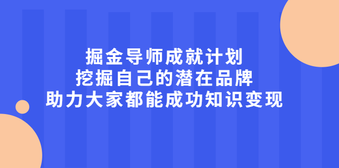掘金导师成就计划，挖掘自己的潜在品牌，助力大家都能成功知识变现创富副业网-网创项目资源站-副业项目-创业项目-搞钱项目创富副业网