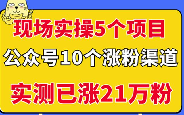 现场实操5个公众号项目，10个涨粉渠道，实测已涨21万粉！创富副业网-网创项目资源站-副业项目-创业项目-搞钱项目创富副业网