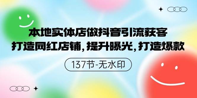 本地实体店做抖音引流获客，打造网红店铺，提升曝光，打造爆款-137节无水印创富副业网-网创项目资源站-副业项目-创业项目-搞钱项目创富副业网