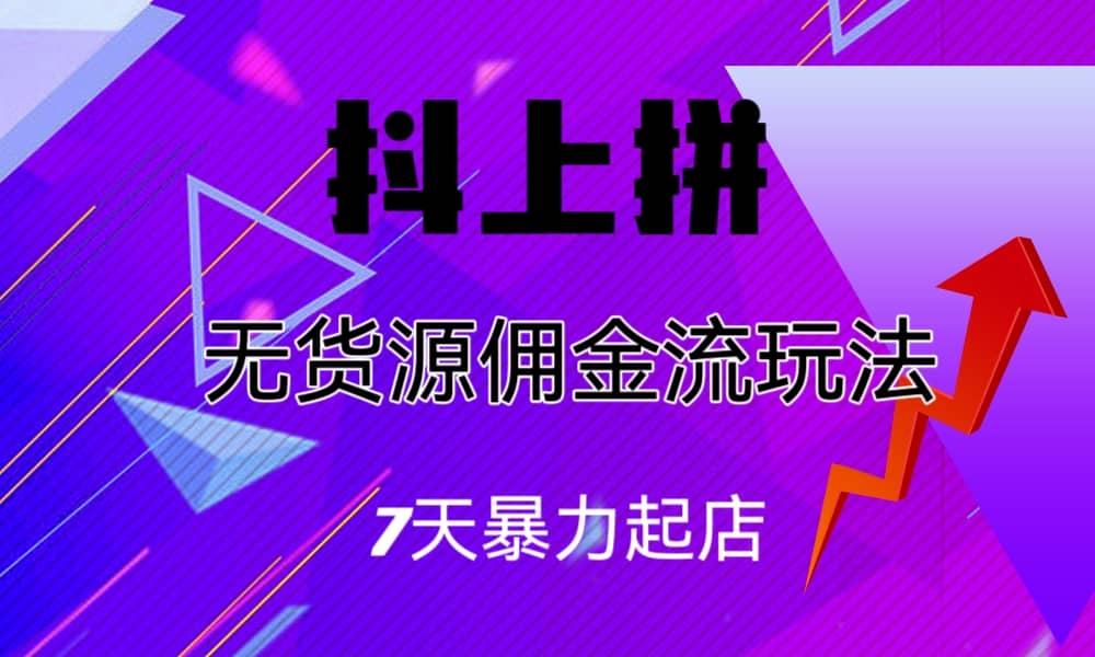 抖上拼无货源佣金流玩法，7天暴力起店，月入过万创富副业网-网创项目资源站-副业项目-创业项目-搞钱项目创富副业网