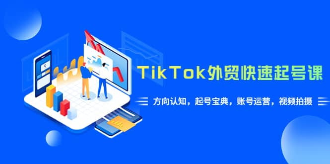 TikTok/外贸·快速起号课，方向认知，起号宝典，账号运营，视频拍摄(33节)创富副业网-网创项目资源站-副业项目-创业项目-搞钱项目创富副业网
