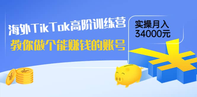 海外TikTok高阶训练营：教你做个能赚钱的账号，实操月入34000元！创富副业网-网创项目资源站-副业项目-创业项目-搞钱项目创富副业网