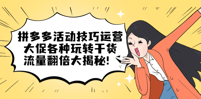拼多多活动技巧运营：大促各种玩转干货，流量翻倍大揭秘创富副业网-网创项目资源站-副业项目-创业项目-搞钱项目创富副业网