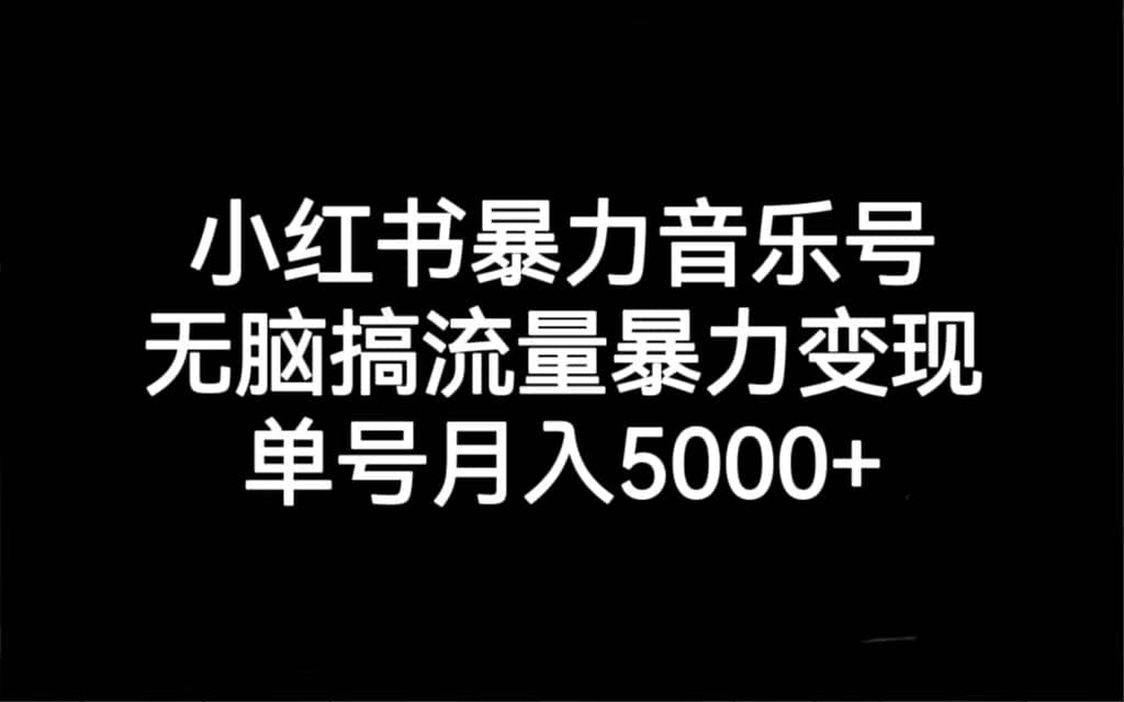 小红书暴力音乐号，无脑搞流量暴力变现，单号月入5000+创富副业网-网创项目资源站-副业项目-创业项目-搞钱项目创富副业网