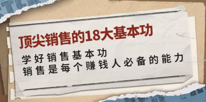 顶尖销售的18大基本功：学好销售基本功 销售是每个赚钱人必备的能力创富副业网-网创项目资源站-副业项目-创业项目-搞钱项目创富副业网