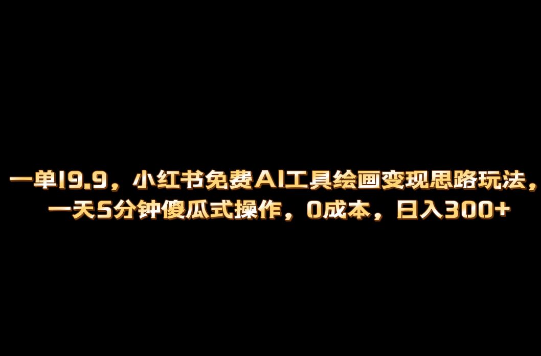 小红书免费AI工具绘画变现玩法，一天5分钟傻瓜式操作，0成本日入300+创富副业网-网创项目资源站-副业项目-创业项目-搞钱项目创富副业网