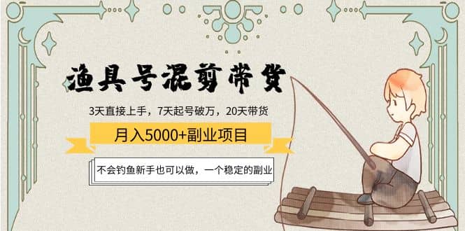 渔具号混剪带货项目：新手也可以做，一个稳定的副业创富副业网-网创项目资源站-副业项目-创业项目-搞钱项目创富副业网