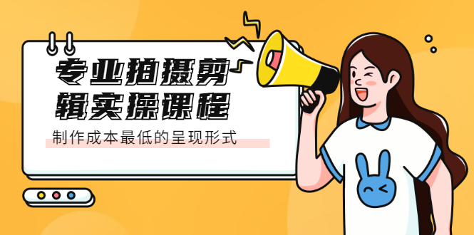 专业拍摄剪辑实操课程：制作成本最低的呈现形式创富副业网-网创项目资源站-副业项目-创业项目-搞钱项目创富副业网