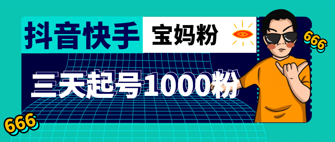 抖音快手三天起号涨粉1000宝妈粉丝的核心方法【详细玩法教程】创富副业网-网创项目资源站-副业项目-创业项目-搞钱项目创富副业网