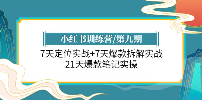 小红书训练营/第九期：7天定位实战+7天爆款拆解实战，21天爆款笔记实操创富副业网-网创项目资源站-副业项目-创业项目-搞钱项目创富副业网